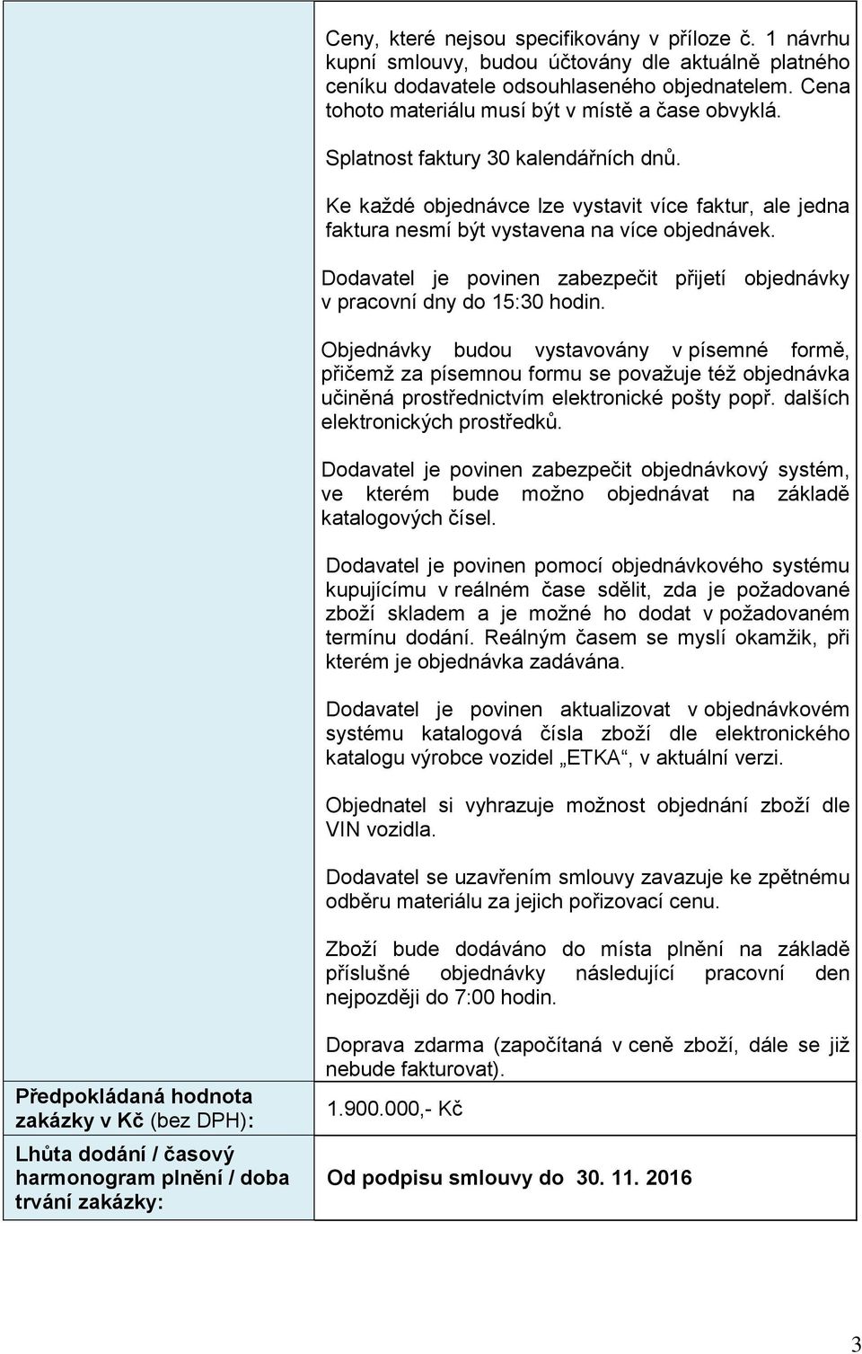 Dodavatel je povinen zabezpečit přijetí objednávky v pracovní dny do 15:30 hodin.