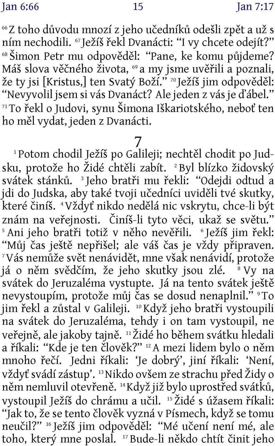 71 To řekl o Judovi, synu Šimona Iškariotského, neboť ten ho měl vydat, jeden z Dvanácti. 1 7 Potom chodil Ježíš po Galileji; nechtěl chodit po Judsku, protože ho Židé chtěli zabít.