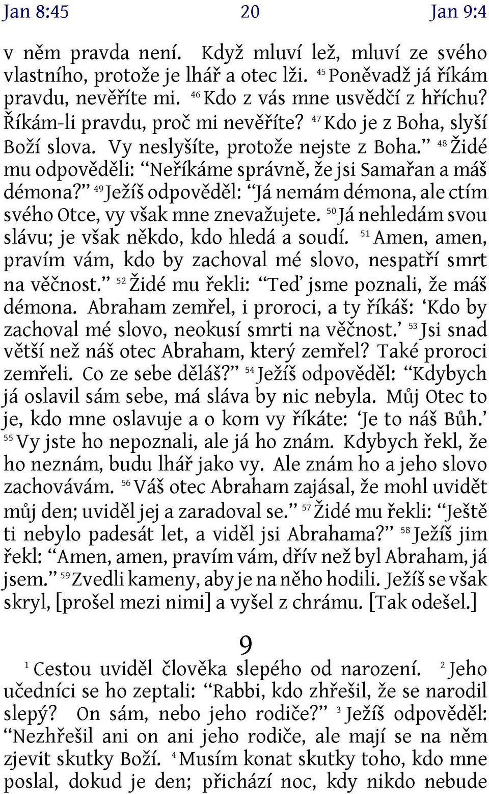 49 Ježíš odpověděl: Já nemám démona, ale ctím svého Otce, vy však mne znevažujete. 50 Já nehledám svou 51 slávu; je však někdo, kdo hledá a soudí.