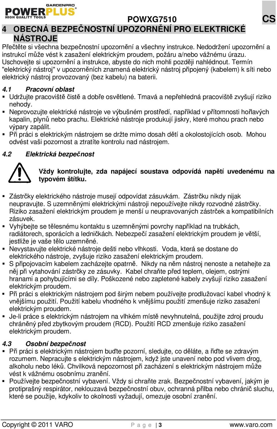 Termín "elektrický nástroj" v upozorněních znamená elektrický nástroj připojený (kabelem) k síti nebo elektrický nástroj provozovaný (bez kabelu) na baterii. 4.