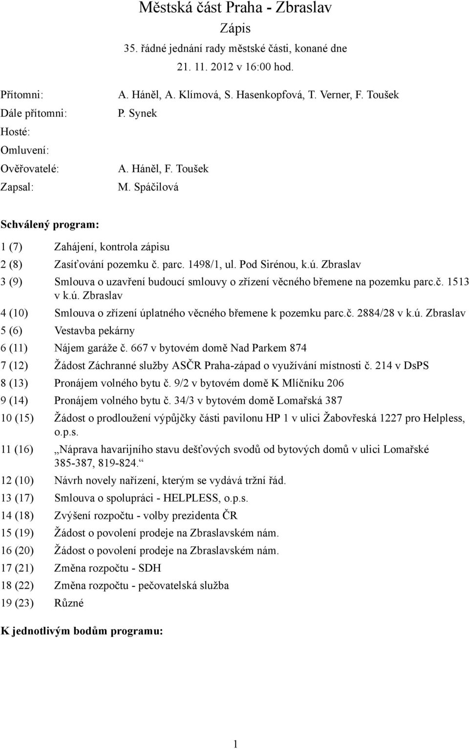 Zbraslav 3 (9) Smlouva o uzavření budoucí smlouvy o zřízení věcného břemene na pozemku parc.č. 1513 v k.ú. Zbraslav 4 (10) Smlouva o zřízení úplatného věcného břemene k pozemku parc.č. 2884/28 v k.ú. Zbraslav 5 (6) Vestavba pekárny 6 (11) Nájem garáže č.