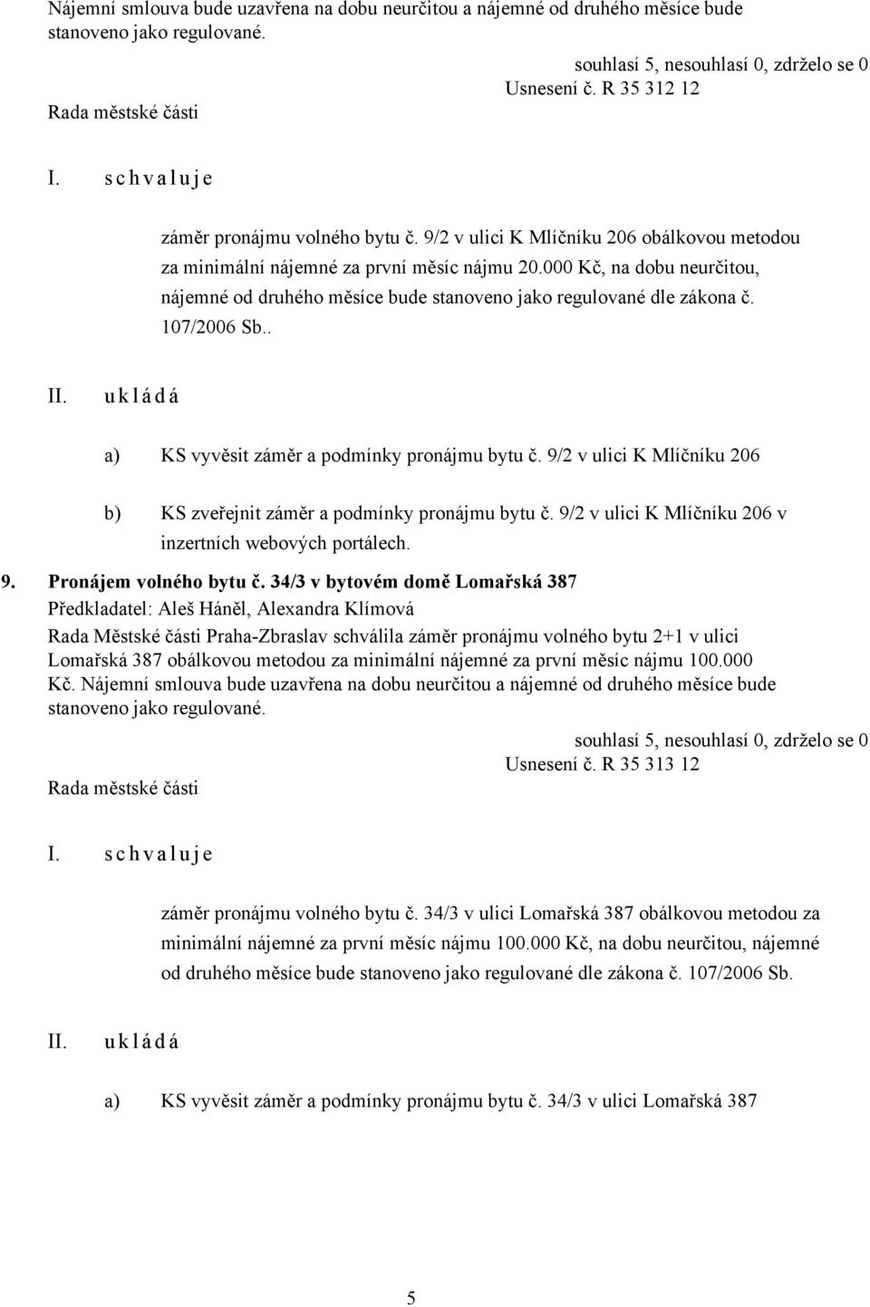 . a) KS vyvěsit záměr a podmínky pronájmu bytu č. 9/2 v ulici K Mlíčníku 206 b) KS zveřejnit záměr a podmínky pronájmu bytu č. 9/2 v ulici K Mlíčníku 206 v inzertních webových portálech. 9. Pronájem volného bytu č.