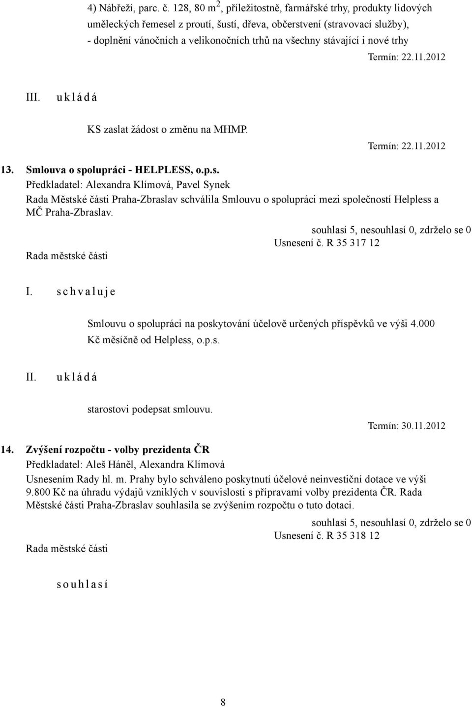 stávající i nové trhy Termín: 22.11.2012 I KS zaslat žádost o změnu na MHMP. Termín: 22.11.2012 13. Smlouva o spolupráci - HELPLESS, o.p.s. Předkladatel: Alexandra Klímová, Pavel Synek Rada Městské části Praha-Zbraslav schválila Smlouvu o spolupráci mezi společností Helpless a MČ Praha-Zbraslav.