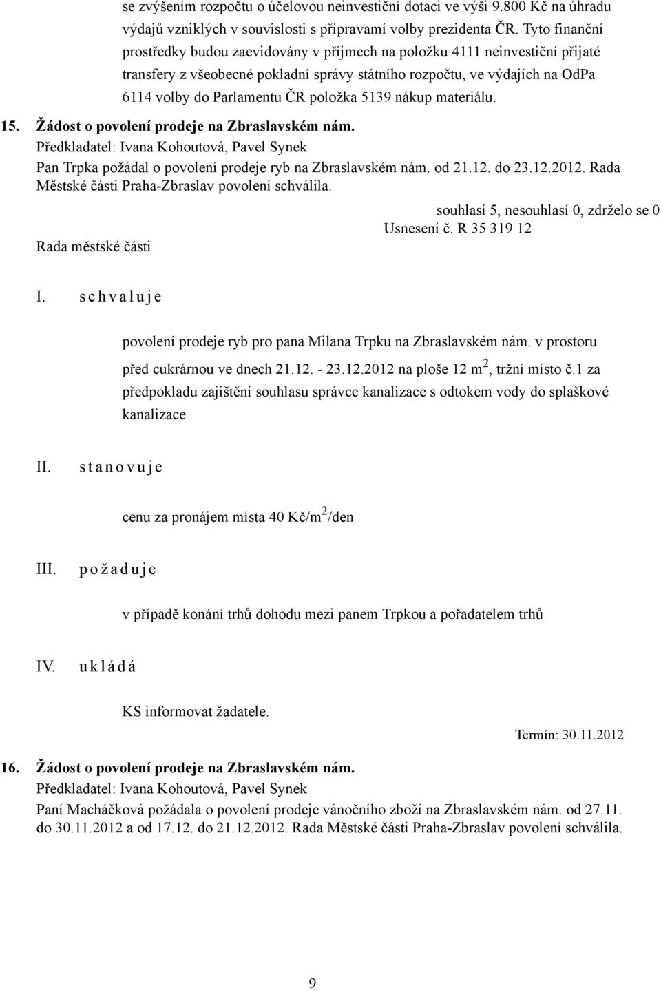 položka 5139 nákup materiálu. 15. Žádost o povolení prodeje na Zbraslavském nám. Předkladatel: Ivana Kohoutová, Pavel Synek Pan Trpka požádal o povolení prodeje ryb na Zbraslavském nám. od 21.12.