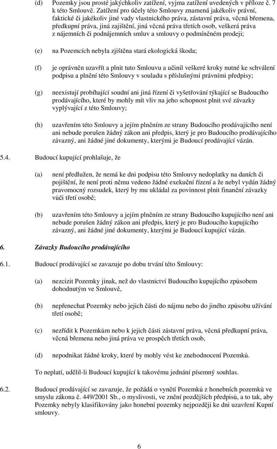 osob, veškerá práva z nájemních či podnájemních smluv a smlouvy o podmíněném prodeji; (e) (f) (g) (h) na Pozemcích nebyla zjištěna stará ekologická škoda; je oprávněn uzavřít a plnit tuto Smlouvu a