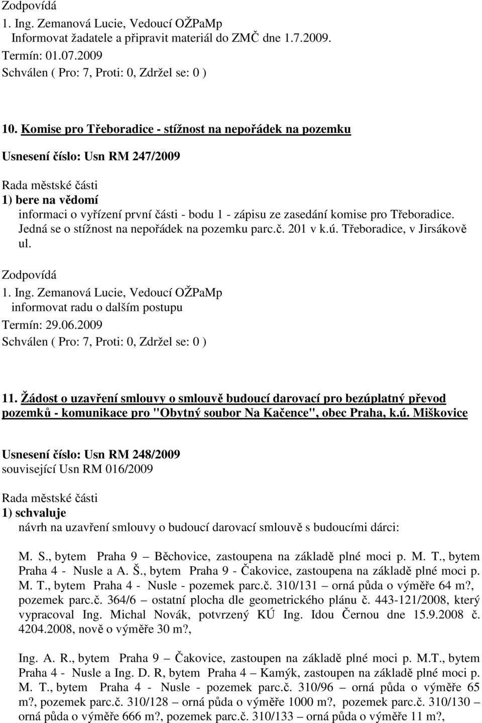 Jedná se o stížnost na nepořádek na pozemku parc.č. 201 v k.ú. Třeboradice, v Jirsákově ul. 1. Ing. Zemanová Lucie, Vedoucí OŽPaMp informovat radu o dalším postupu 11.