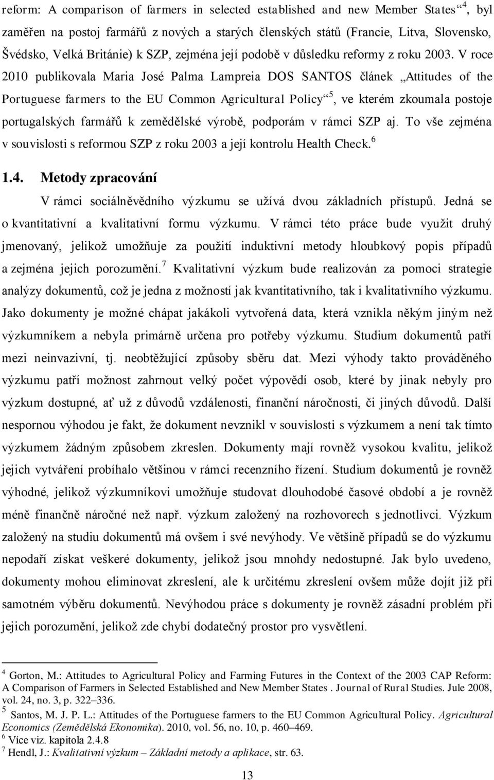 V roce 2010 publikovala Maria José Palma Lampreia DOS SANTOS článek Attitudes of the Portuguese farmers to the EU Common Agricultural Policy 5, ve kterém zkoumala postoje portugalských farmářů k