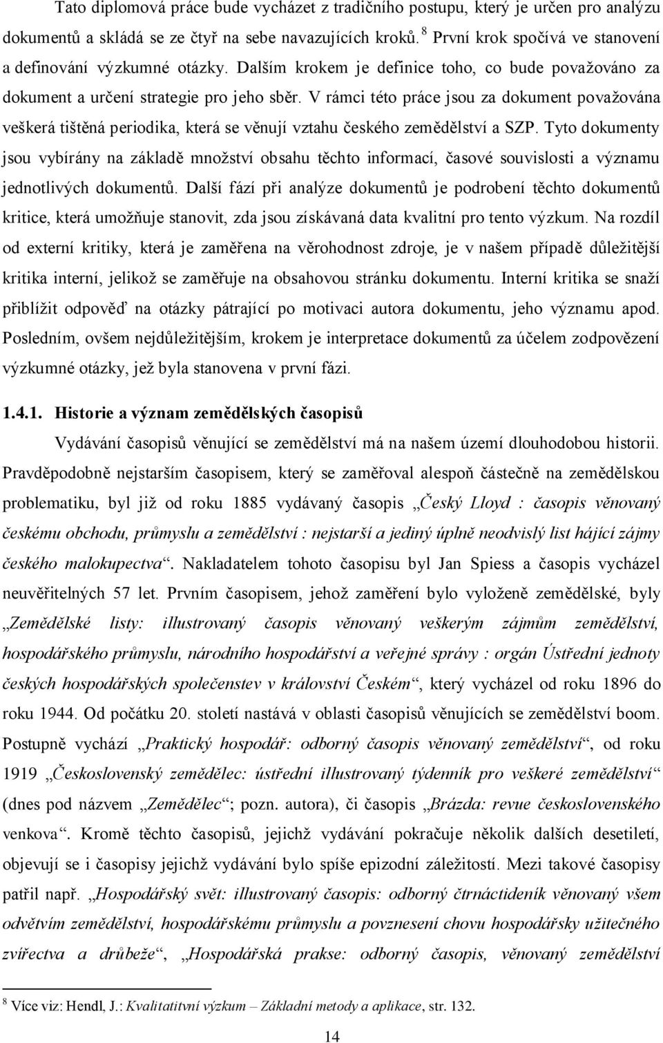 V rámci této práce jsou za dokument považována veškerá tištěná periodika, která se věnují vztahu českého zemědělství a SZP.