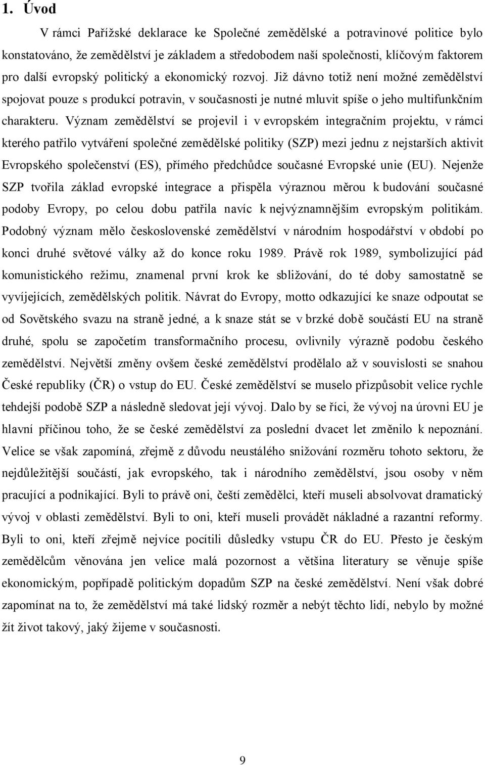 Význam zemědělství se projevil i v evropském integračním projektu, v rámci kterého patřilo vytváření společné zemědělské politiky (SZP) mezi jednu z nejstarších aktivit Evropského společenství (ES),