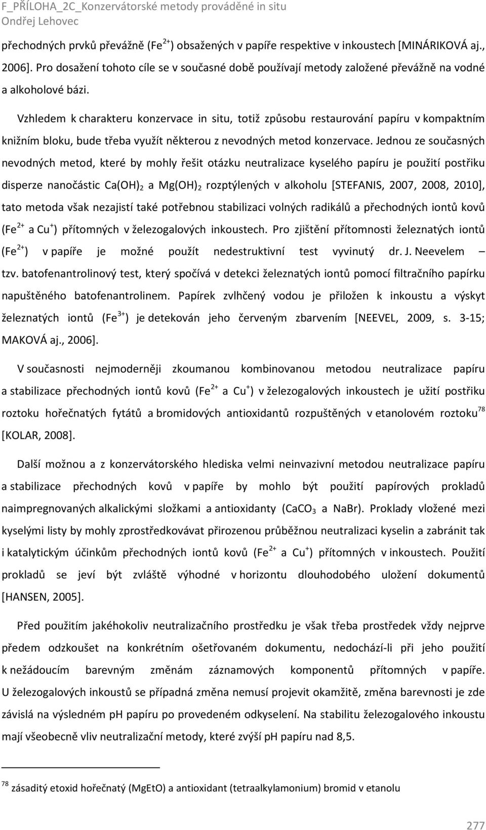 Vzhledem k charakteru konzervace in situ, totiž způsobu restaurování papíru v kompaktním knižním bloku, bude třeba využít některou z nevodných metod konzervace.