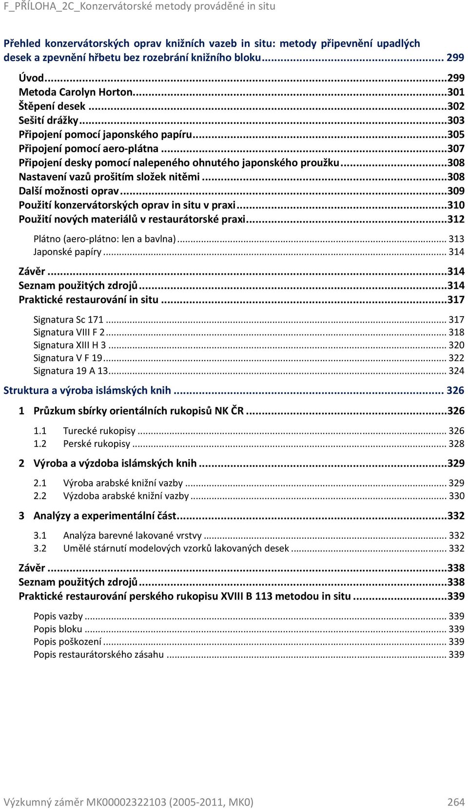 ..308 Nastavení vazů prošitím složek nitěmi...308 Další možnosti oprav...309 Použití konzervátorských oprav in situ v praxi...310 Použití nových materiálů v restaurátorské praxi.