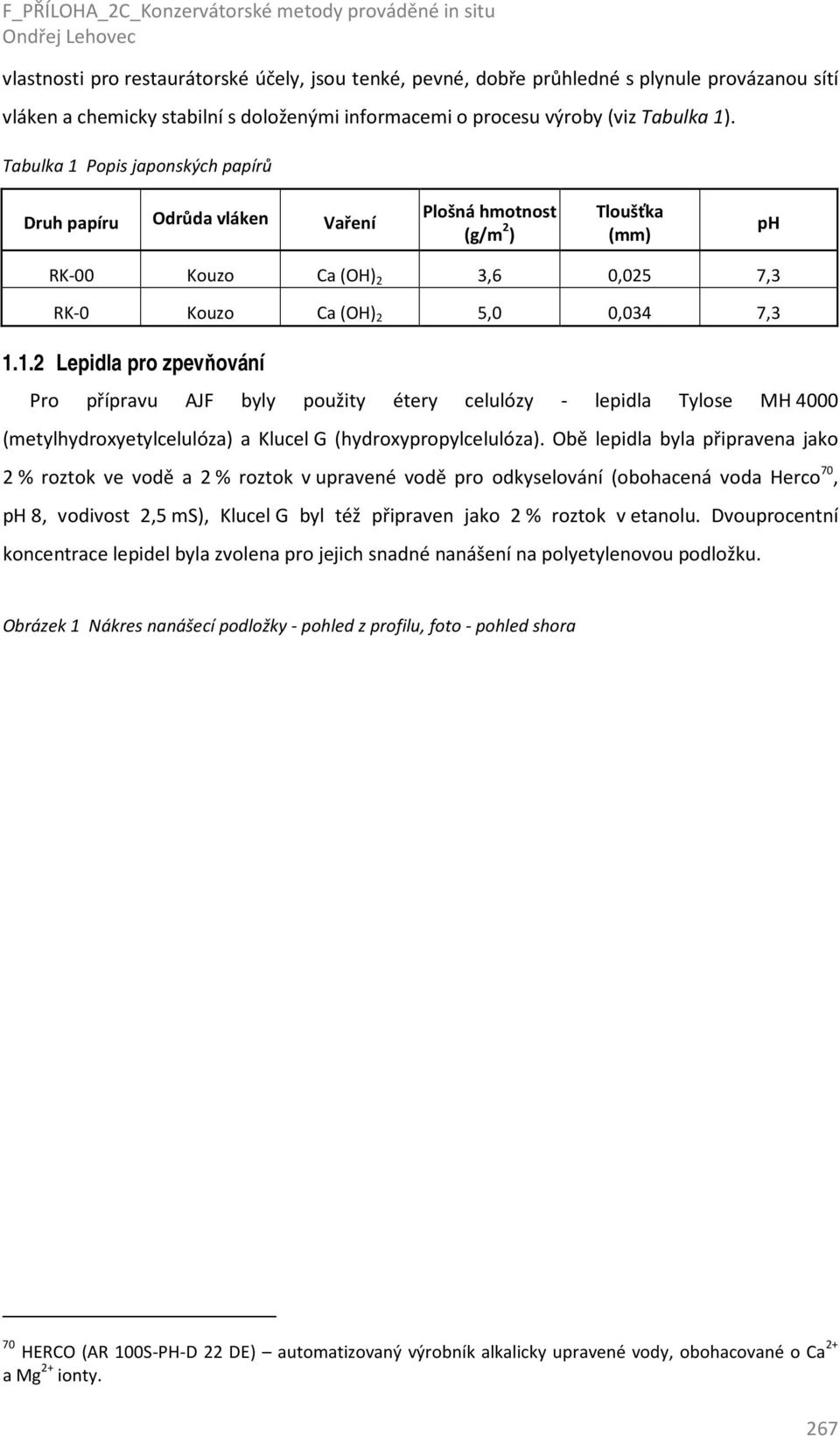 Obě lepidla byla připravena jako 2 % roztok ve vodě a 2 % roztok v upravené vodě pro odkyselování (obohacená voda Herco 70, ph 8, vodivost 2,5 ms), Klucel G byl též připraven jako 2 % roztok v