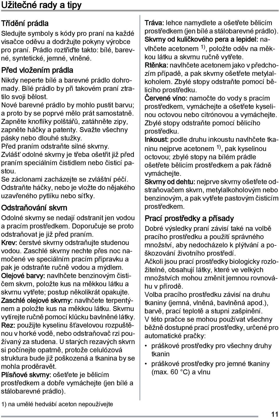 Nové barevné prádlo by mohlo pustit barvu; a proto by se poprvé mělo prát samostatně. Zapněte knoflíky polštářů, zatáhněte zipy, zapněte háčky a patenty. Svažte všechny pásky nebo dlouhé stužky.