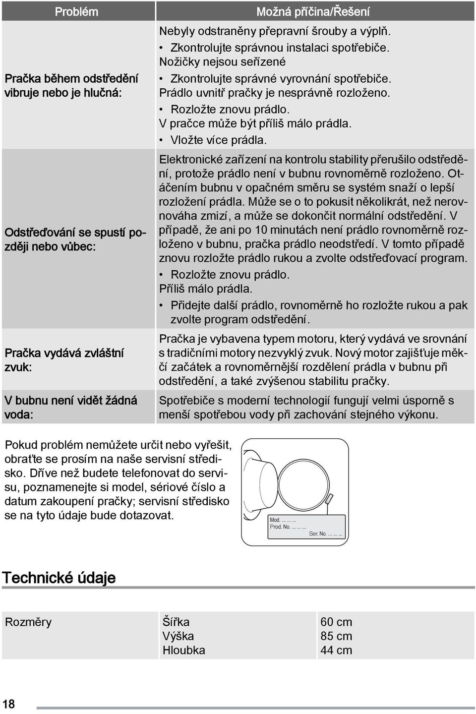 Rozložte znovu prádlo. V pračce může být příliš málo prádla. Vložte více prádla. Elektronické zařízení na kontrolu stability přerušilo odstředění, protože prádlo není v bubnu rovnoměrně rozloženo.