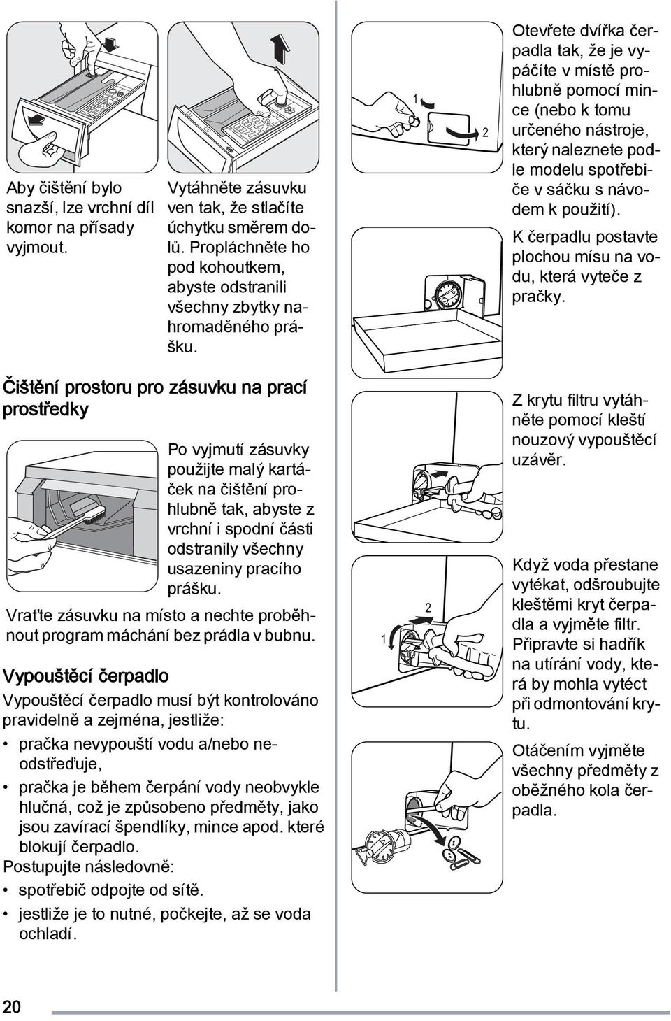 1 2 Otevřete dvířka čerpadla tak, že je vypáčíte v místě prohlubně pomocí mince (nebo k tomu určeného nástroje, který naleznete podle modelu spotřebiče v sáčku s návodem k použití).