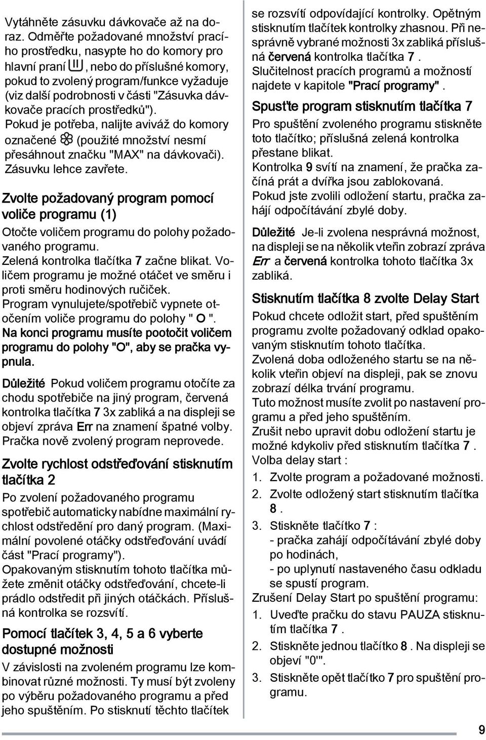 dávkovače pracích prostředků"). Pokud je potřeba, nalijte aviváž do komory označené (použité množství nesmí přesáhnout značku "MAX" na dávkovači). Zásuvku lehce zavřete.