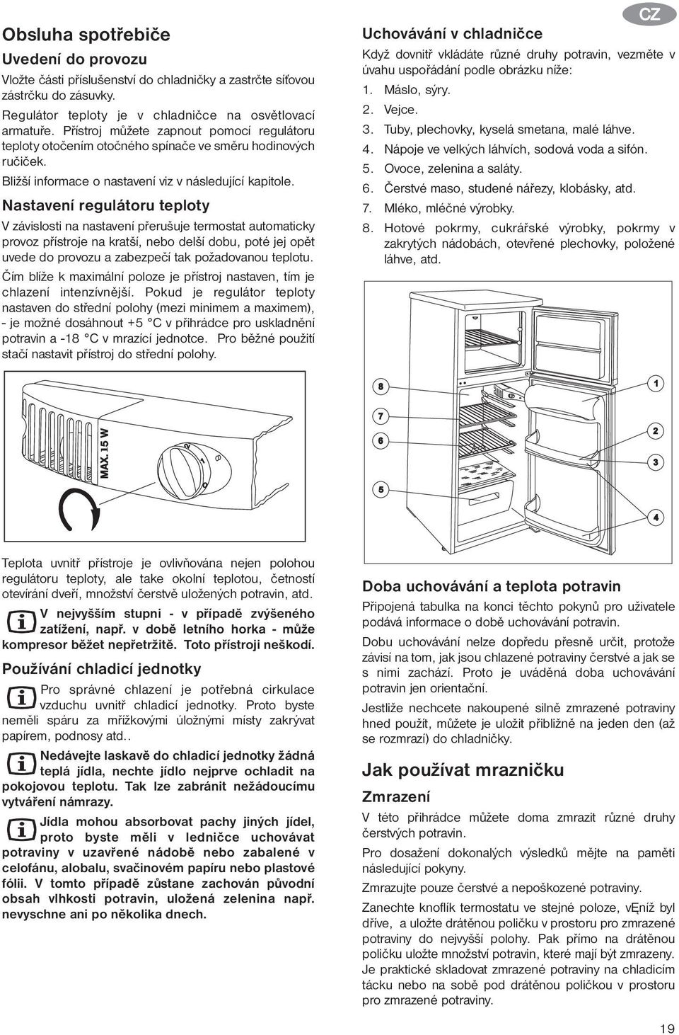 Nastavení regulátoru teploty V závislosti na nastavení přerušuje termostat automaticky provoz přístroje na kratší, nebo delší dobu, poté jej opět uvede do provozu a zabezpečí tak požadovanou teplotu.