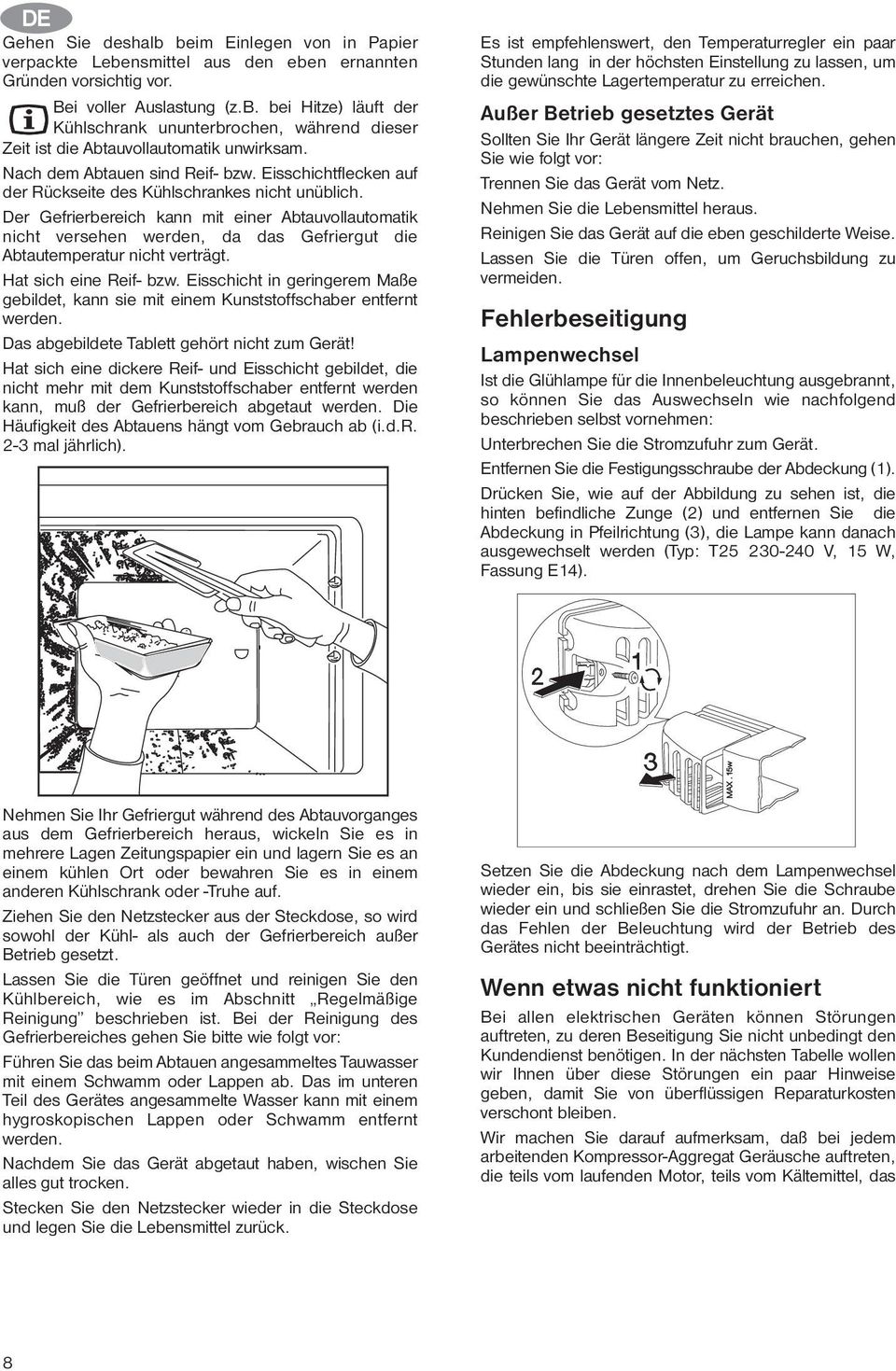 Der Gefrierbereich kann mit einer Abtauvollautomatik nicht versehen werden, da das Gefriergut die Abtautemperatur nicht verträgt. Hat sich eine Reif- bzw.