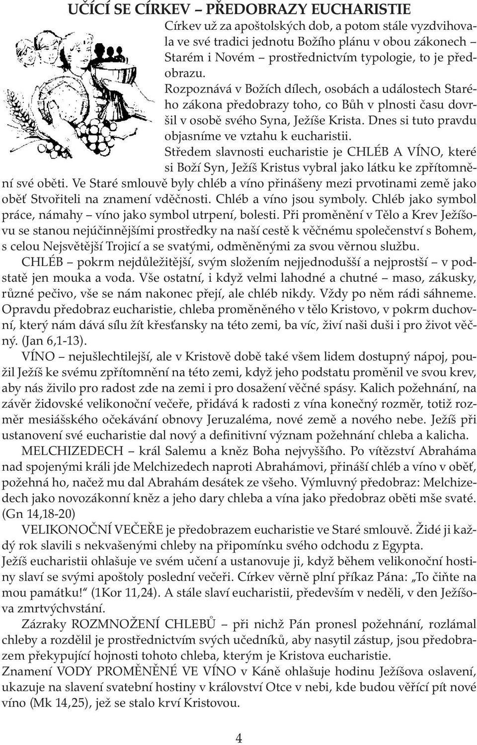 Dnes si tuto pravdu objasníme ve vztahu k eucharistii. Středem slavnosti eucharistie je CHLÉB A VÍNO, které si Boží Syn, Ježíš Kristus vybral jako látku ke zpřítomnění své oběti.