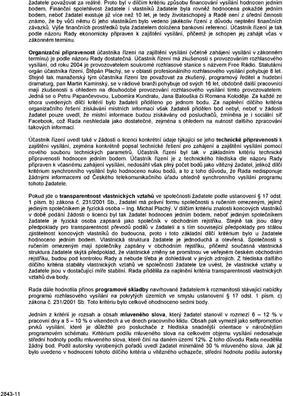 že by vůči němu či jeho vlastníkům bylo vedeno jakékoliv řízení z důvodu neplnění finančních závazků. Výše finančních prostředků byla žadatelem doložena bankovní referencí.