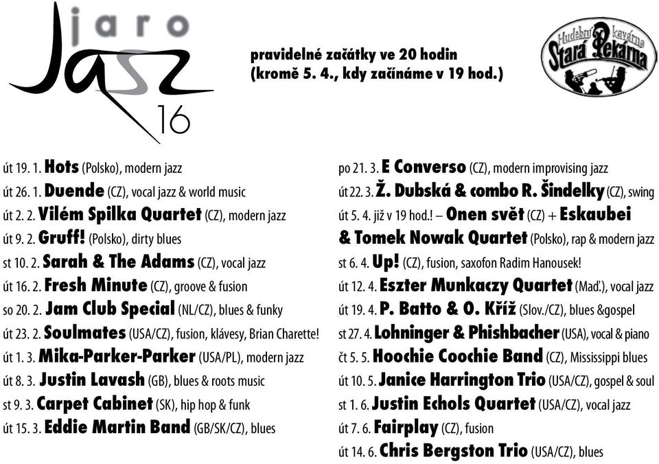 út 1. 3. Mika-Parker-Parker (USA/PL), modern jazz út 8. 3. Justin Lavash (GB), blues & roots music st 9. 3. Carpet Cabinet (SK), hip hop & funk út 15. 3. Eddie Martin Band (GB/SK/CZ), blues po 21. 3. E Converso (CZ), modern improvising jazz út 22.