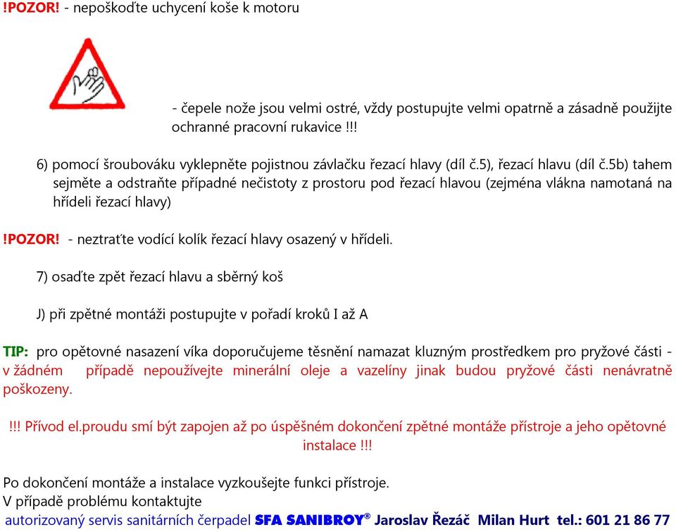 5b) tahem sejměte a odstraňte případné nečistoty z prostoru pod řezací hlavou (zejména vlákna namotaná na hřídeli řezací hlavy)!pozor! - neztraťte vodící kolík řezací hlavy osazený v hřídeli.