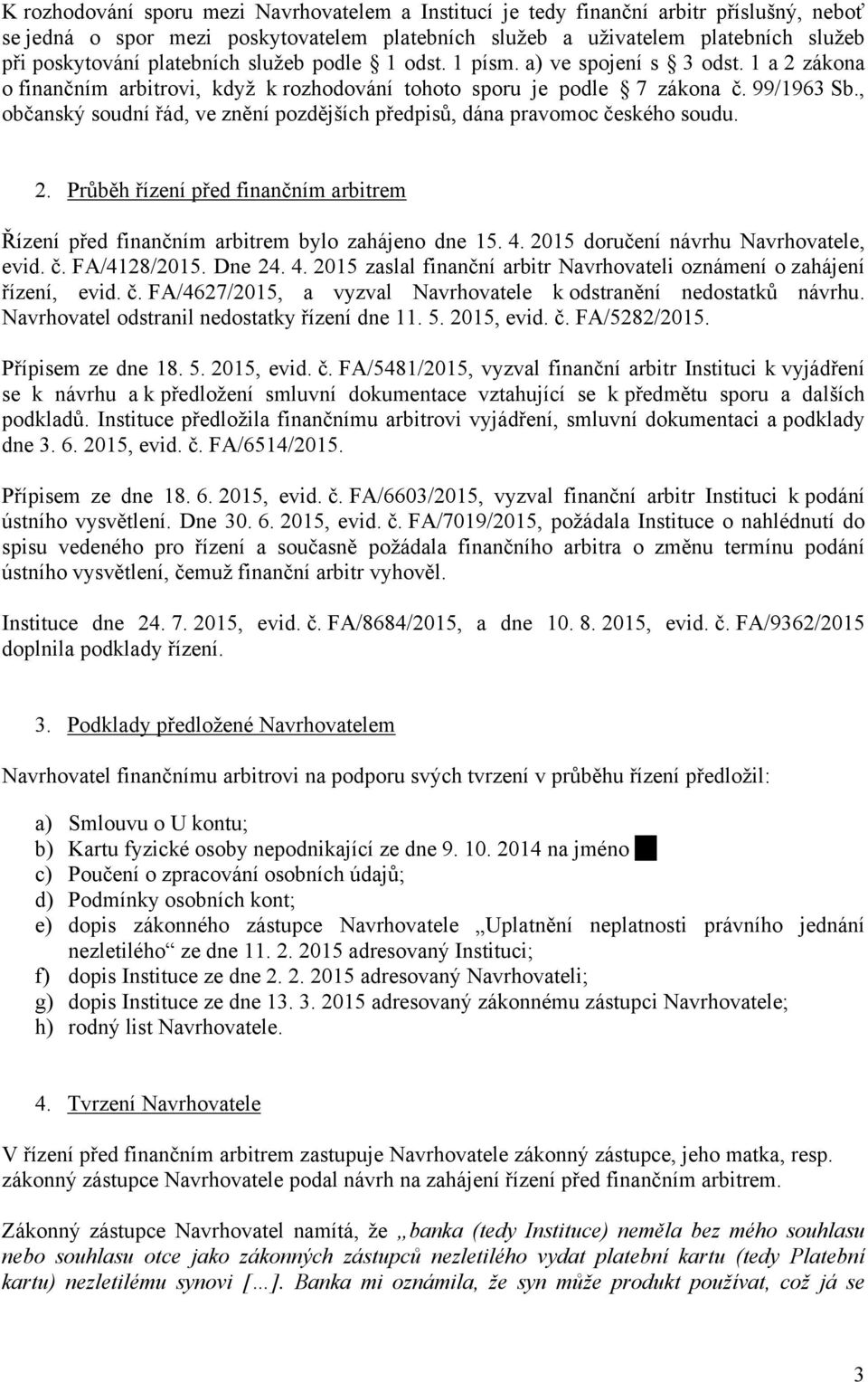 , občanský soudní řád, ve znění pozdějších předpisů, dána pravomoc českého soudu. 2. Průběh řízení před finančním arbitrem Řízení před finančním arbitrem bylo zahájeno dne 15. 4.