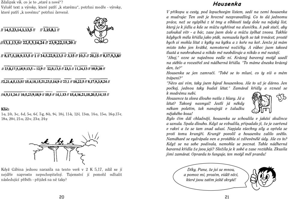 housenka a mudruje: Ten svět je hrozně nespravedlivý. Co to dá jednomu práce, než se vyšplhá z té tmy a vlhkosti tady dole na nějaký list, který je k jídlu a kde se můžu vyhřívat na sluníčku.