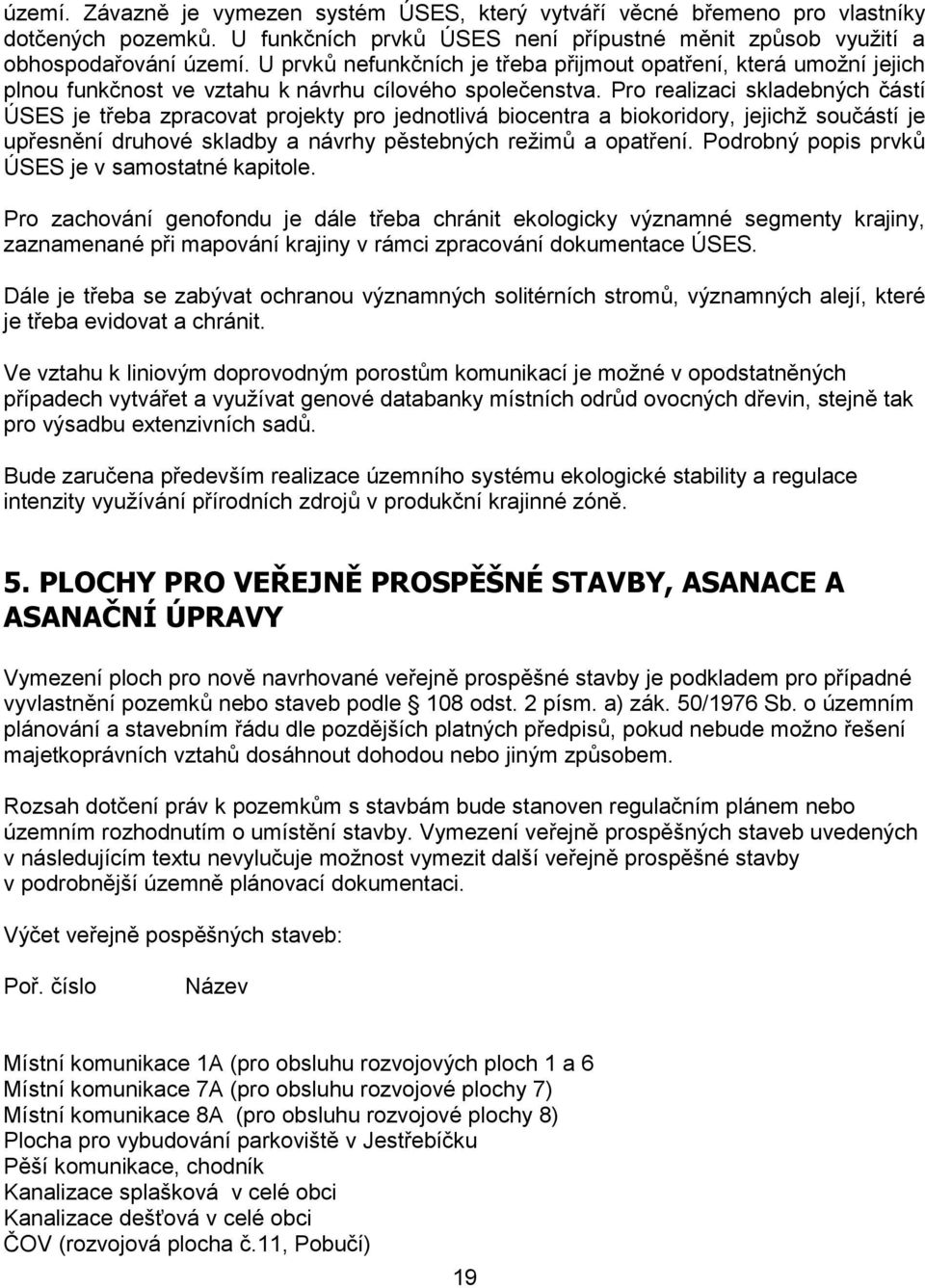 Pro realizaci skladebných částí ÚSES je třeba zpracovat projekty pro jednotlivá biocentra a biokoridory, jejichž součástí je upřesnění druhové skladby a návrhy pěstebných režimů a opatření.