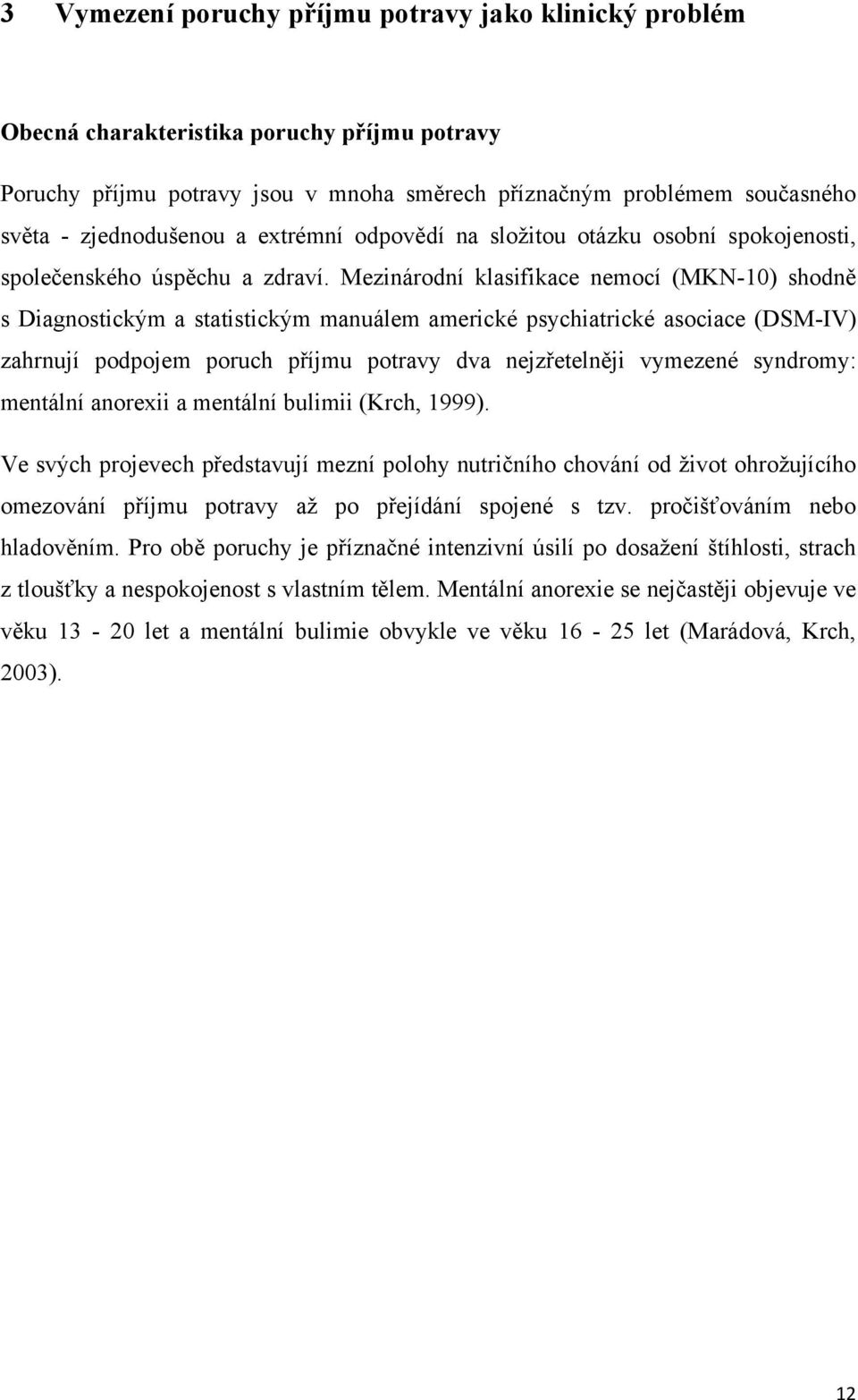 Mezinárodní klasifikace nemocí (MKN-10) shodně s Diagnostickým a statistickým manuálem americké psychiatrické asociace (DSM-IV) zahrnují podpojem poruch příjmu potravy dva nejzřetelněji vymezené