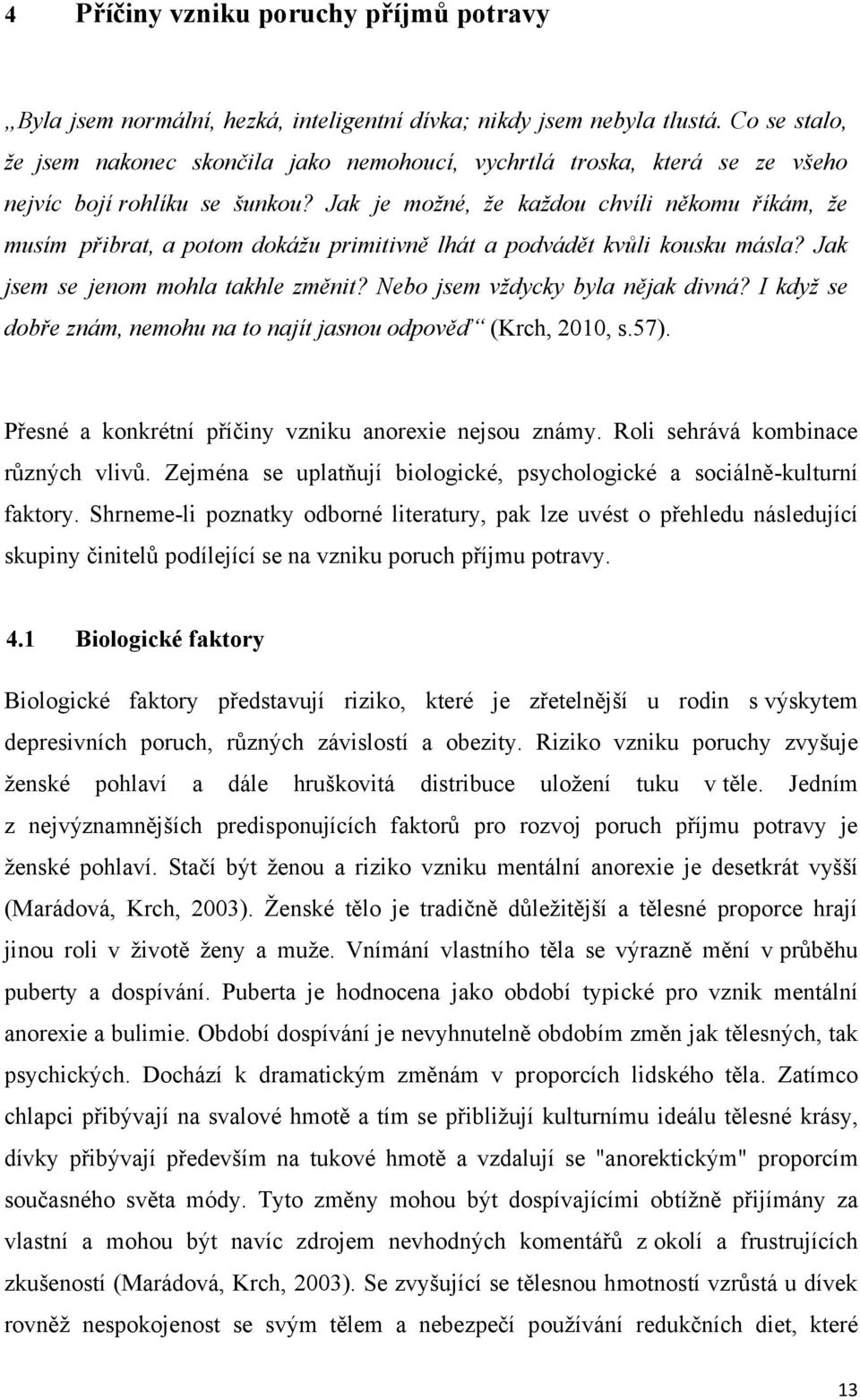 Jak je možné, že každou chvíli někomu říkám, že musím přibrat, a potom dokážu primitivně lhát a podvádět kvůli kousku másla? Jak jsem se jenom mohla takhle změnit? Nebo jsem vždycky byla nějak divná?