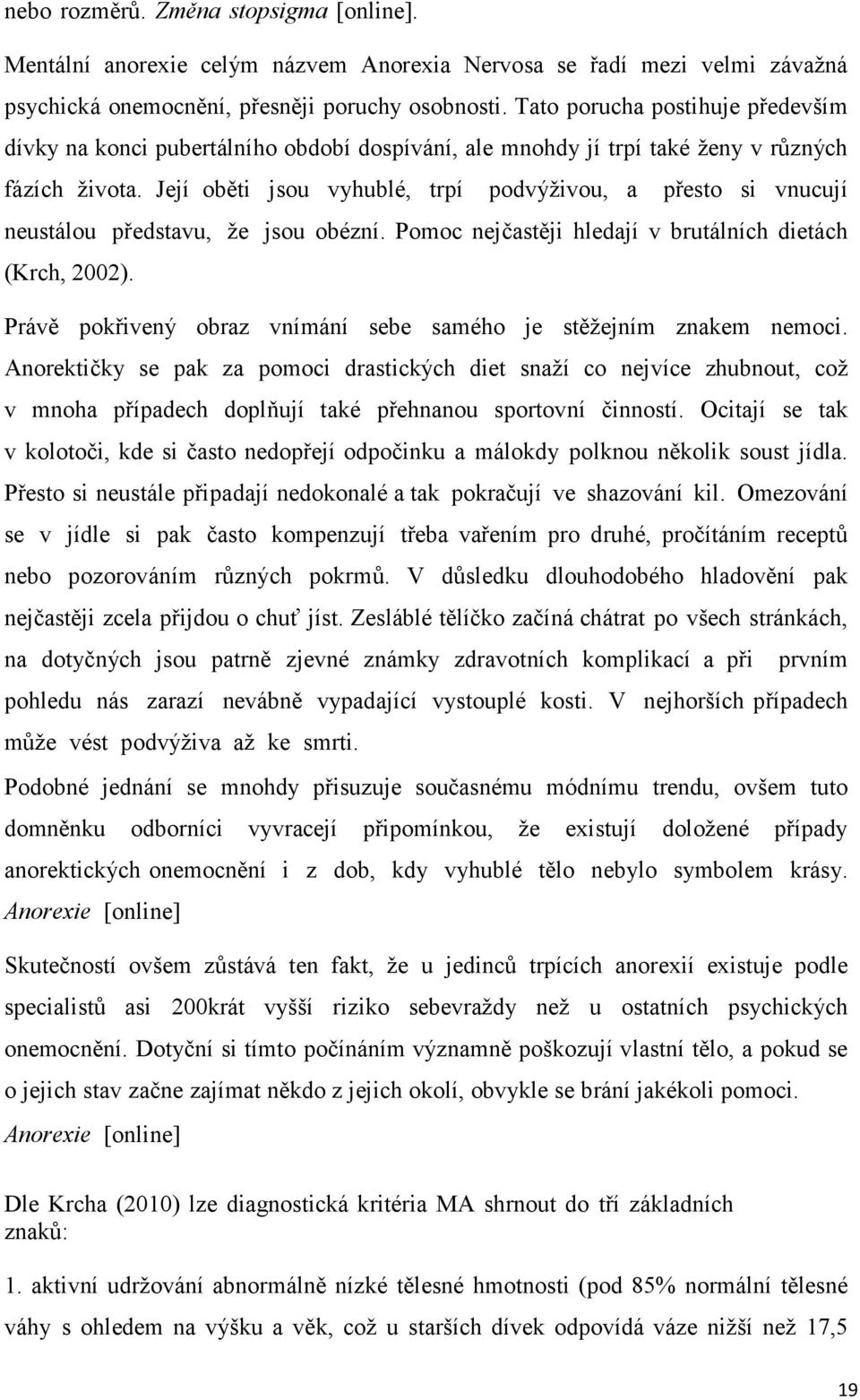 Její oběti jsou vyhublé, trpí podvýţivou, a přesto si vnucují neustálou představu, ţe jsou obézní. Pomoc nejčastěji hledají v brutálních dietách (Krch, 2002).