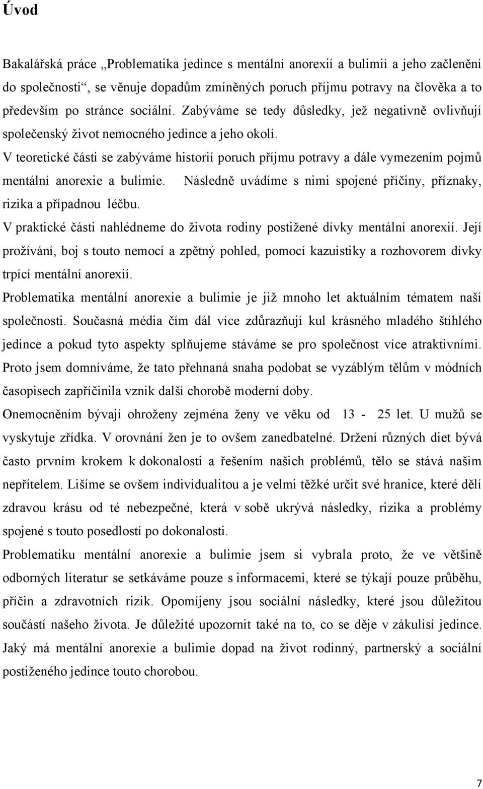 V teoretické části se zabýváme historií poruch příjmu potravy a dále vymezením pojmů mentální anorexie a bulimie. Následně uvádíme s nimi spojené příčiny, příznaky, rizika a případnou léčbu.