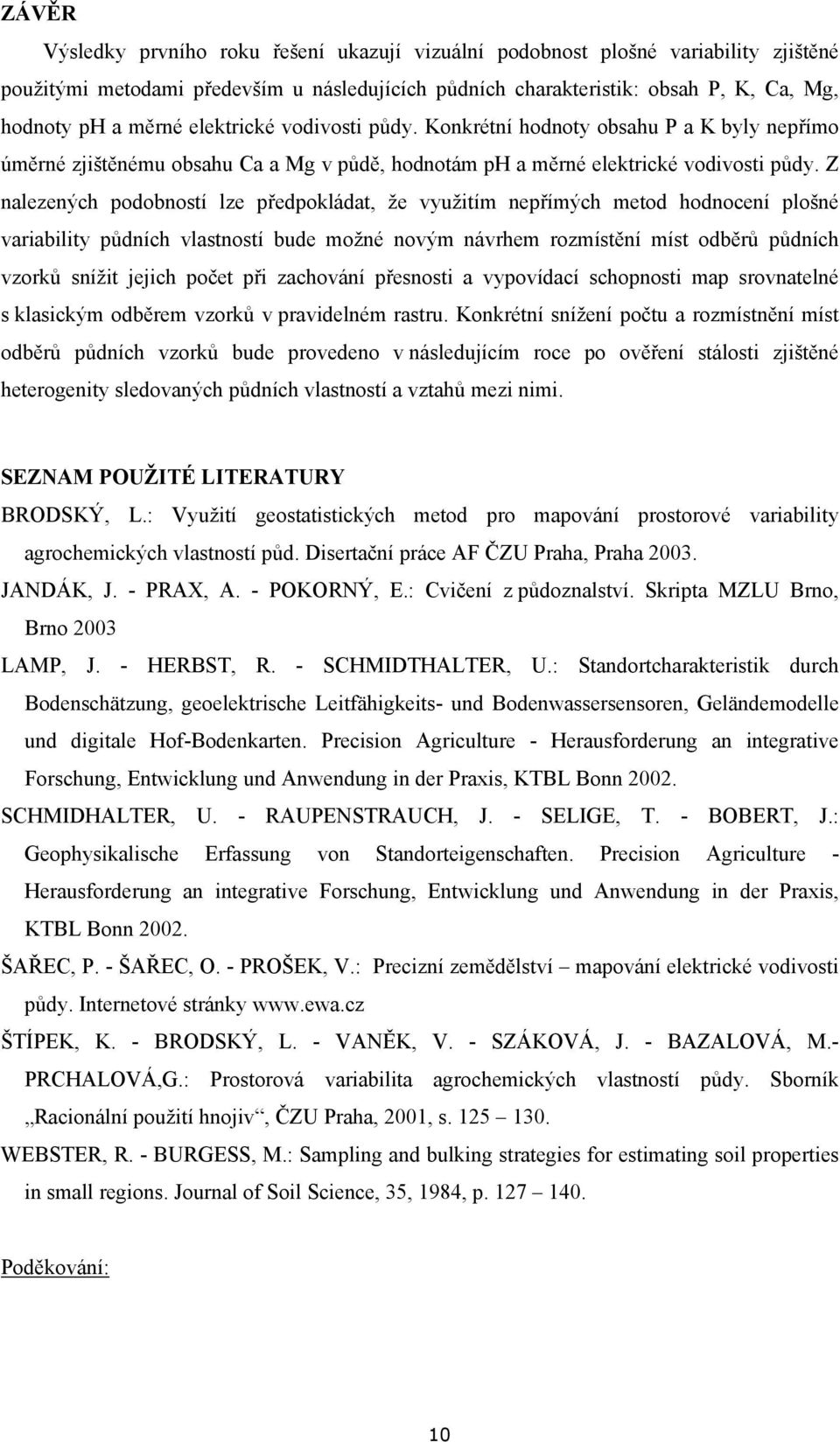 Z nalezených podobností lze předpokládat, že využitím nepřímých metod hodnocení plošné variability půdních vlastností bude možné novým návrhem rozmístění míst odběrů půdních vzorků snížit jejich