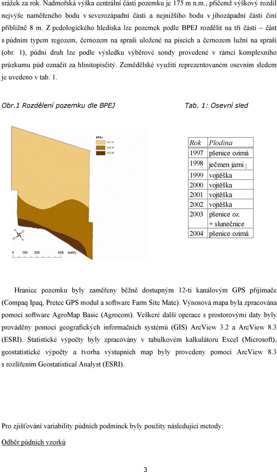 1), půdní druh lze podle výsledku výběrové sondy provedené v rámci komplexního průzkumu půd označit za hlinitopísčitý. Zemědělské využití reprezentovaném osevním sledem je uvedeno v tab. 1. Obr.