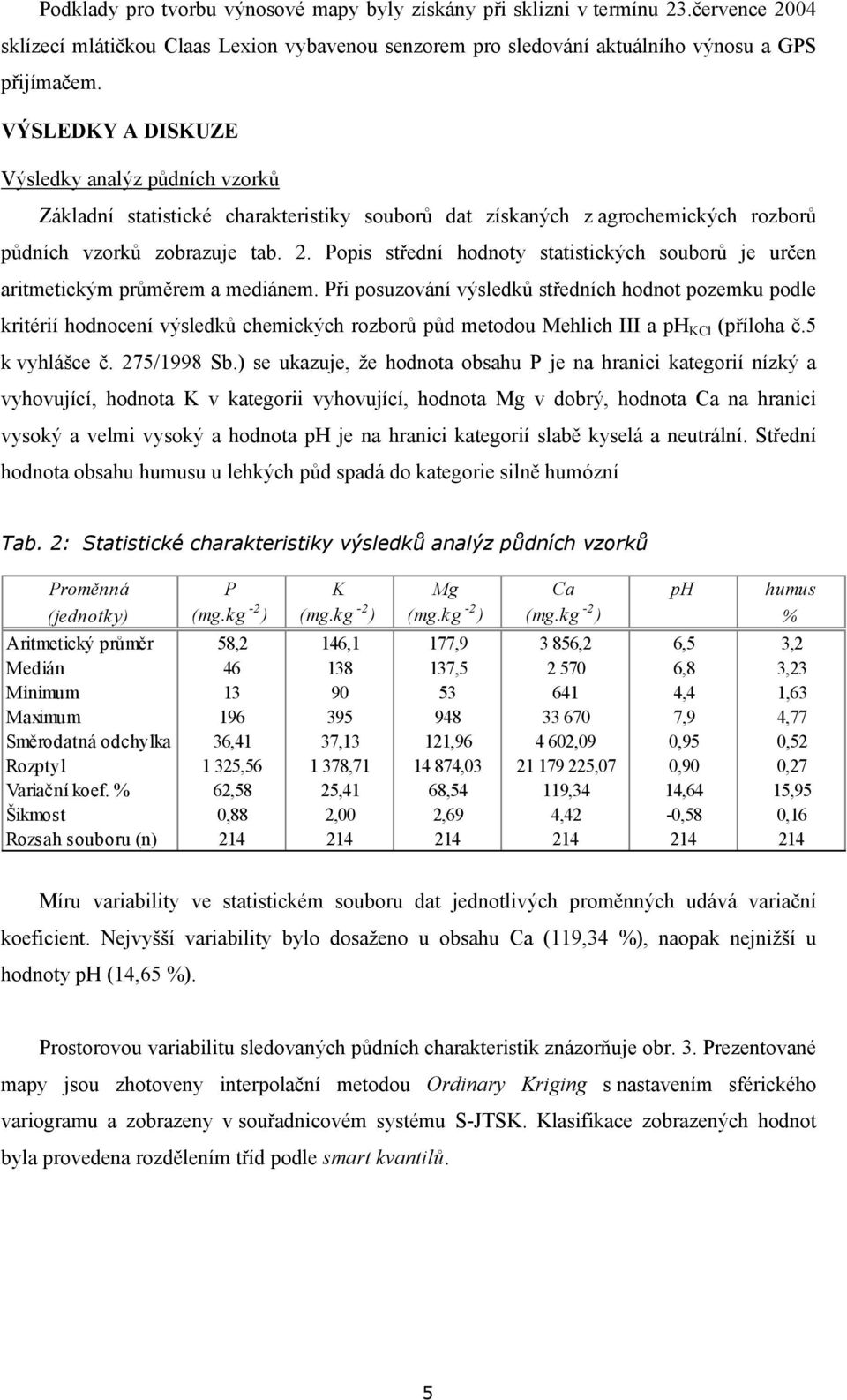 Popis střední hodnoty statistických souborů je určen aritmetickým průměrem a mediánem.