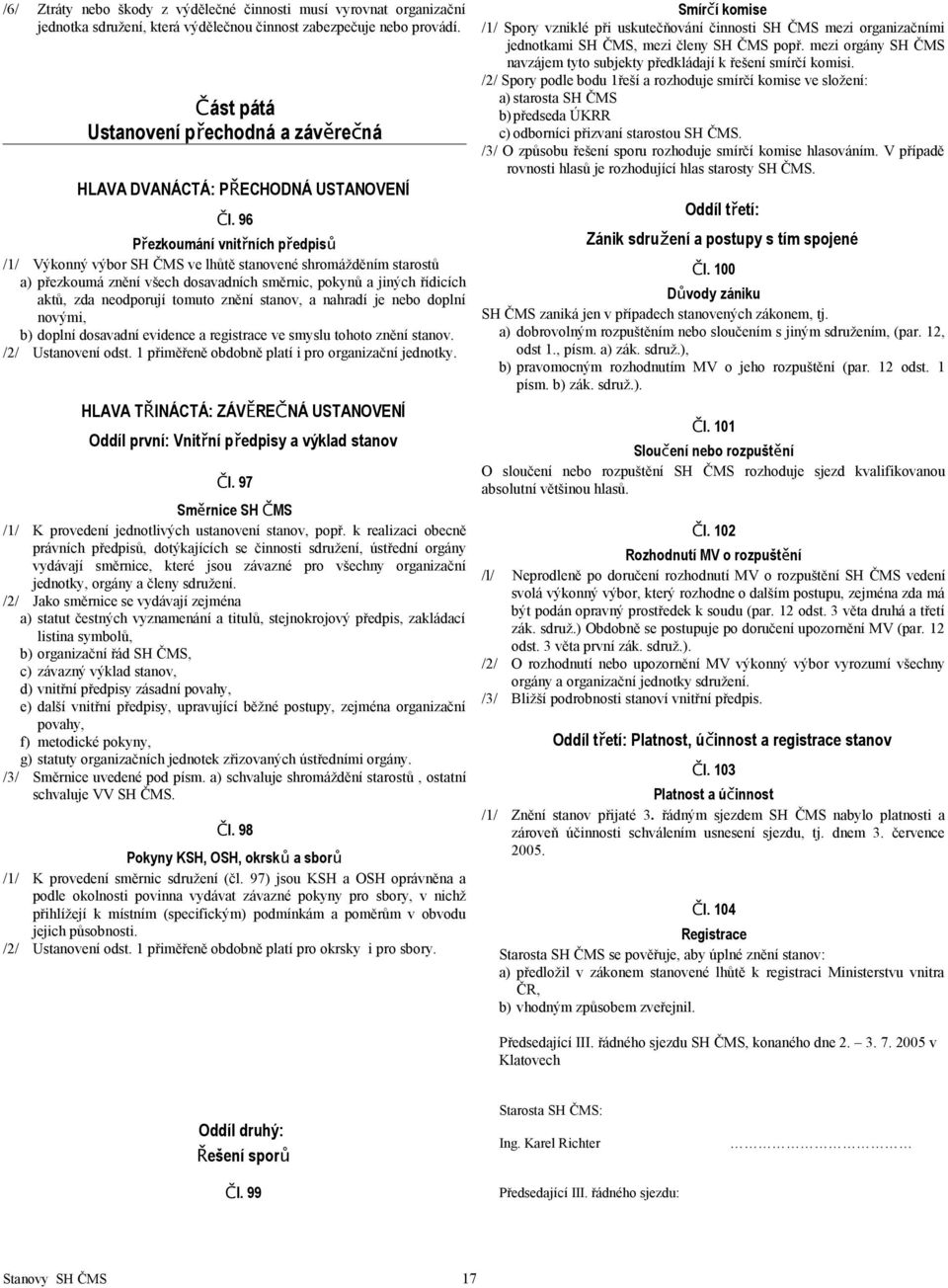 96 Přezkoumání vnitřních předpisů /1/ Výkonný výbor SH ČMS ve lhůtě stanovené shromážděním starostů a) přezkoumá znění všech dosavadních směrnic, pokynů a jiných řídicích aktů, zda neodporují tomuto