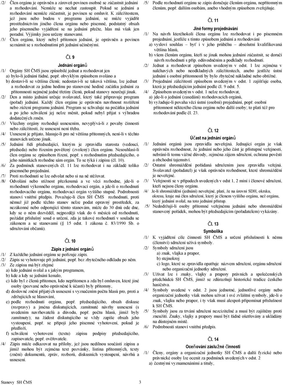 jen poradní. Výjimky jsou určeny stanovami. /3/ Člen orgánu, který nebyl přítomen jednání, je oprávněn a povinen seznámit se s rozhodnutími při jednání učiněnými. Čl. 9 Jednání orgánů /1/ Orgány SH ČMS jsou způsobilé jednat a rozhodovat jen a) bylo-li jednání řádné, popř.