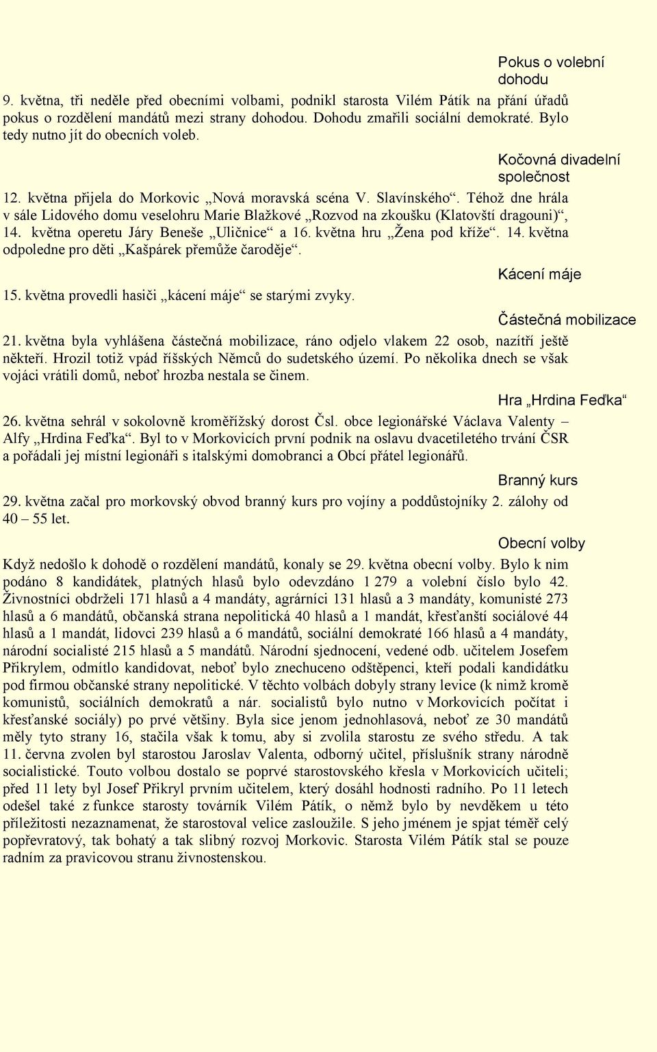 Téhož dne hrála v sále Lidového domu veselohru Marie Blažkové Rozvod na zkoušku (Klatovští dragouni), 14. května operetu Járy Beneše Uličnice a 16. května hru Žena pod kříže. 14. května odpoledne pro děti Kašpárek přemůže čaroděje.