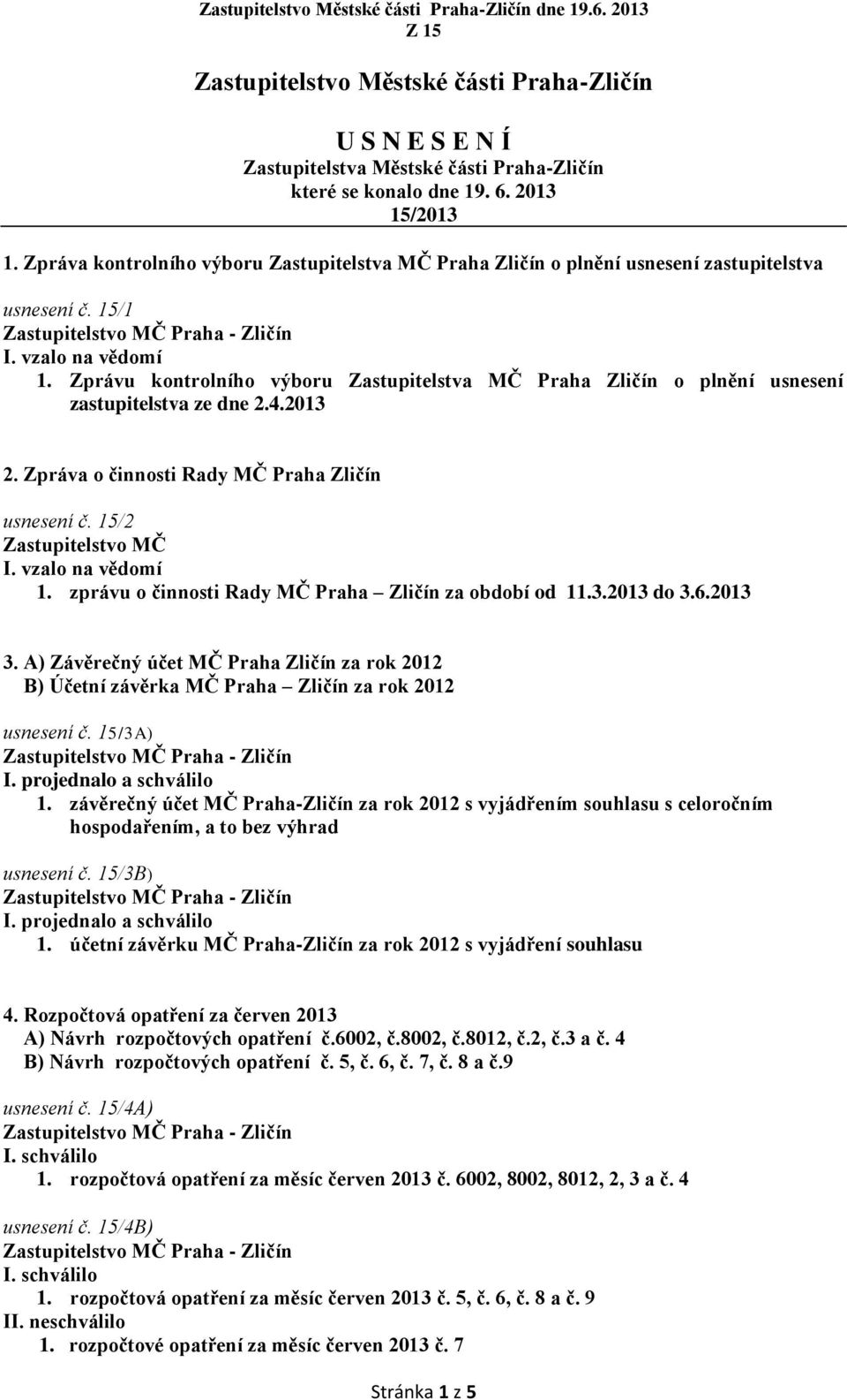 Zprávu kontrolního výboru Zastupitelstva MČ Praha Zličín o plnění usnesení zastupitelstva ze dne 2.4.2013 2. Zpráva o činnosti Rady MČ Praha Zličín usnesení č. 15/2 Zastupitelstvo MČ I.