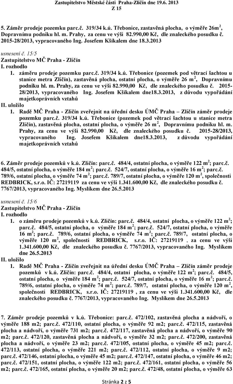 Třebonice (pozemek pod větrací šachtou u stanice metra Zličín), zastavěná plocha, ostatní plocha, o výměře 26 m 2, Dopravnímu podniku hl. m. Prahy, za cenu ve výši 82.