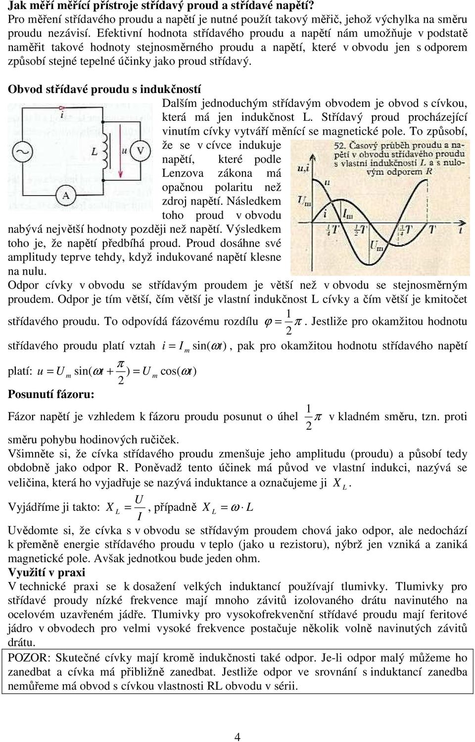 Obvod střídavé proudu s indukčností Další jednoduchý střídavý obvode je obvod s cívkou, která á jen indukčnost. Střídavý proud procházející vinutí cívky vytváří ěnící se agnetické pole.