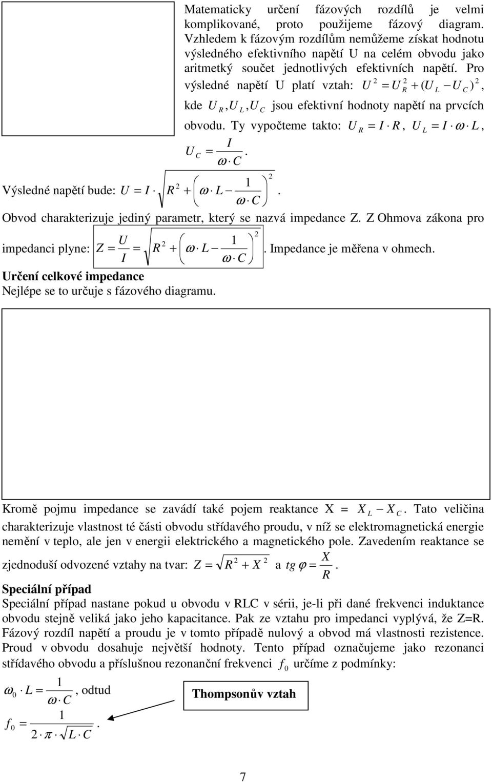 Pro výsledné napětí platí vztah: = + ( ), kde,, jsou efektivní hodnoty napětí na prvcích obvodu. Ty vypočtee takto: =. ω =, = ω, Výsledné napětí bude: = + ω.