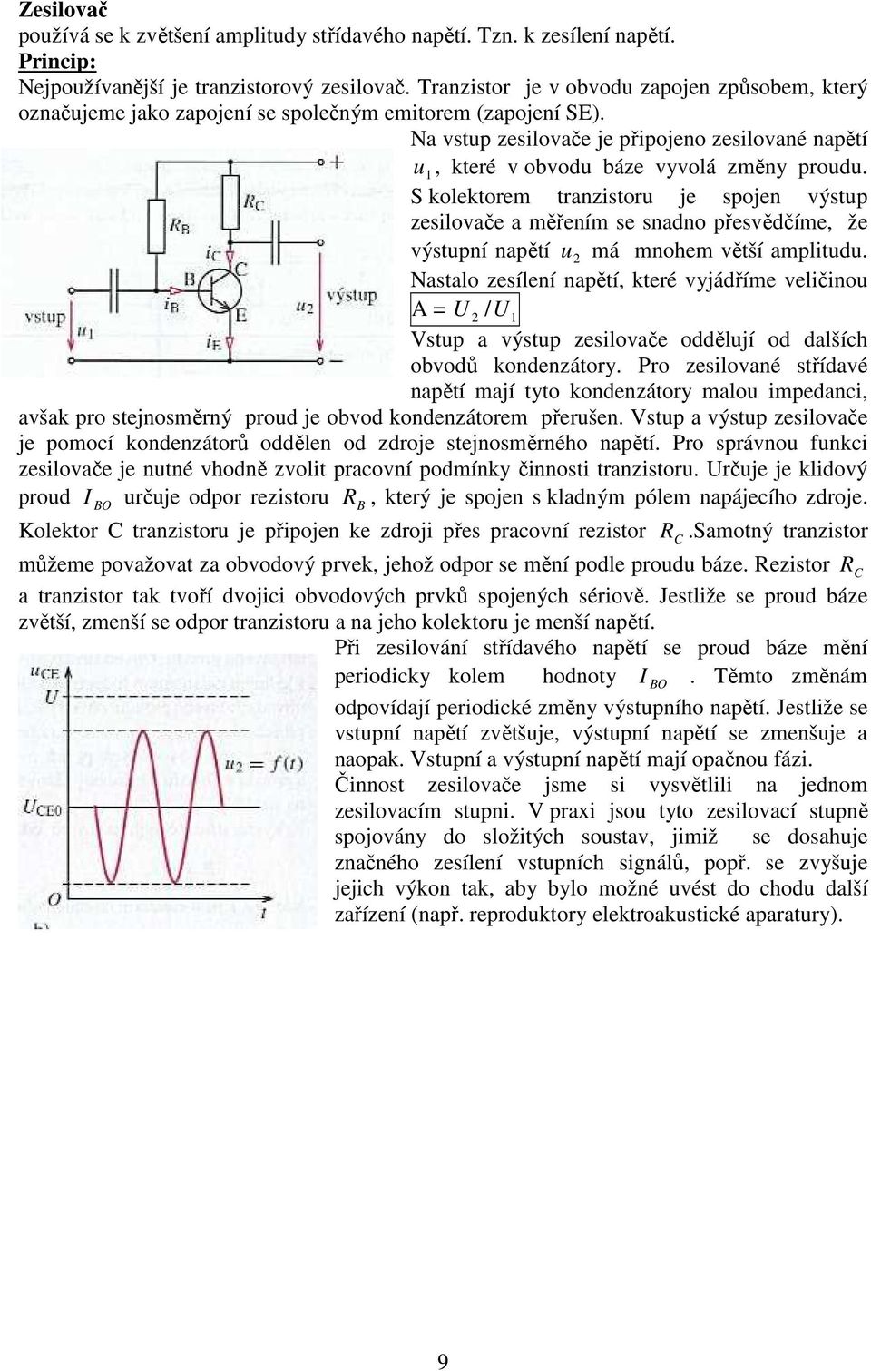 S kolektore tranzistoru je spojen výstup zesilovače a ěření se snadno přesvědčíe, že výstupní napětí u á nohe větší aplitudu.