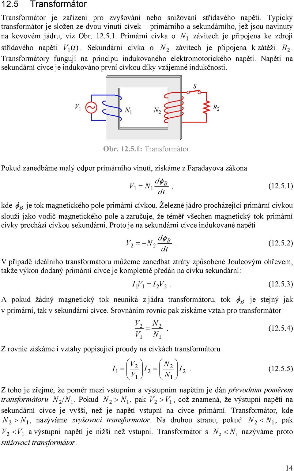 elektromotorického napětí Napětí na sekundární cívce je indukováno první cívkou díky vzájemné indukčnosti Obr 5: Transformátor Pokud zanedbáme malý odpor primárního vinutí, získáme z Faradayova
