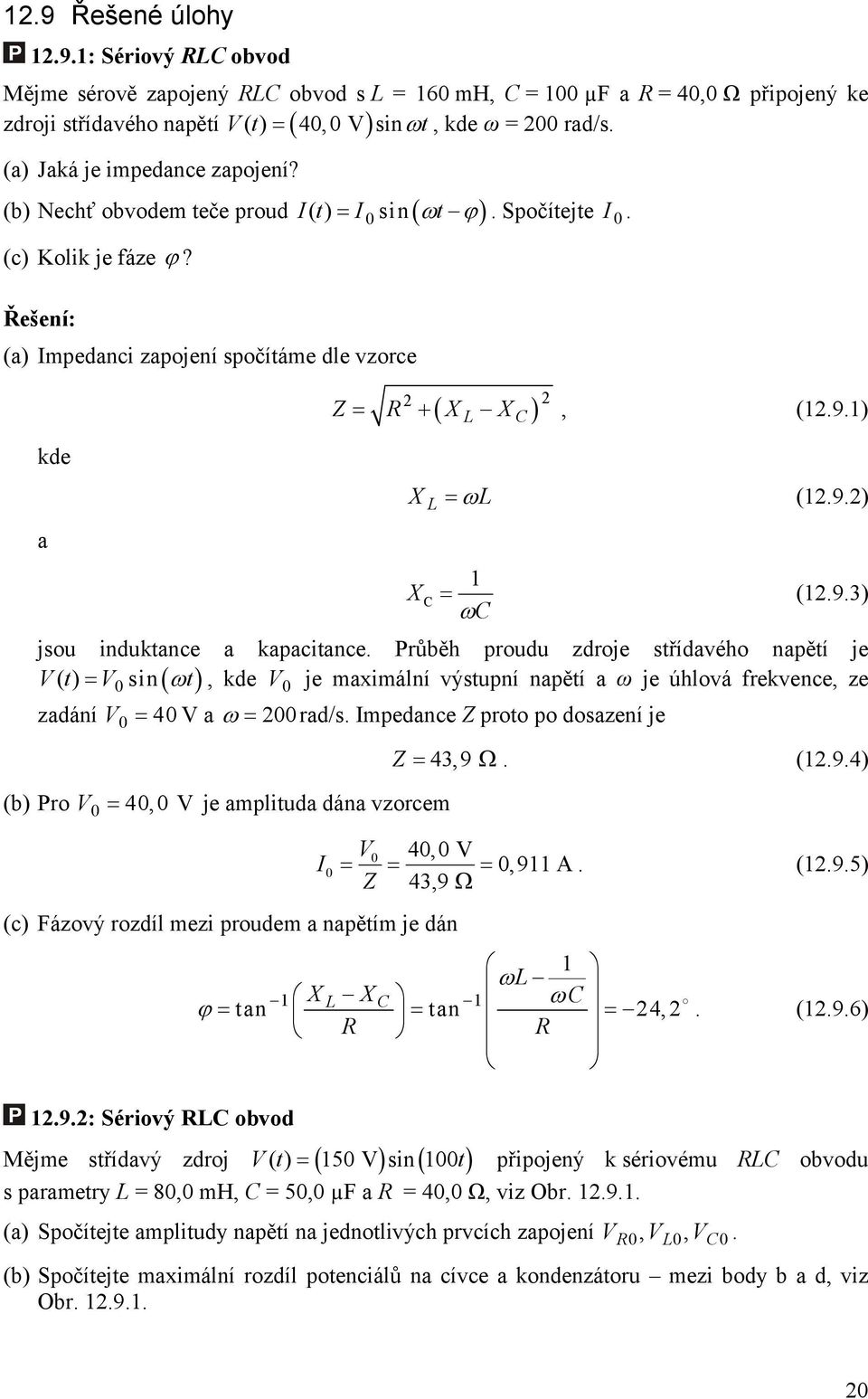 Řešení: (a) Impedanci zapojení spočítáme dle vzorce kde ( ) Z = + X X, (9) X = ω (9) a X = (93) ω jsou induktance a kapacitance Průběh proudu zdroje střídavého napětí je t () = sin( ωt), kde je