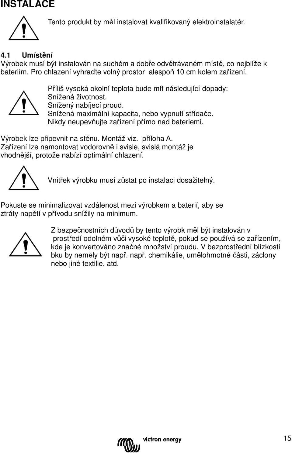 Snížená maximální kapacita, nebo vypnutí střídače. Nikdy neupevňujte zařízení přímo nad bateriemi. Výrobek lze připevnit na stěnu. Montáž viz. příloha A.