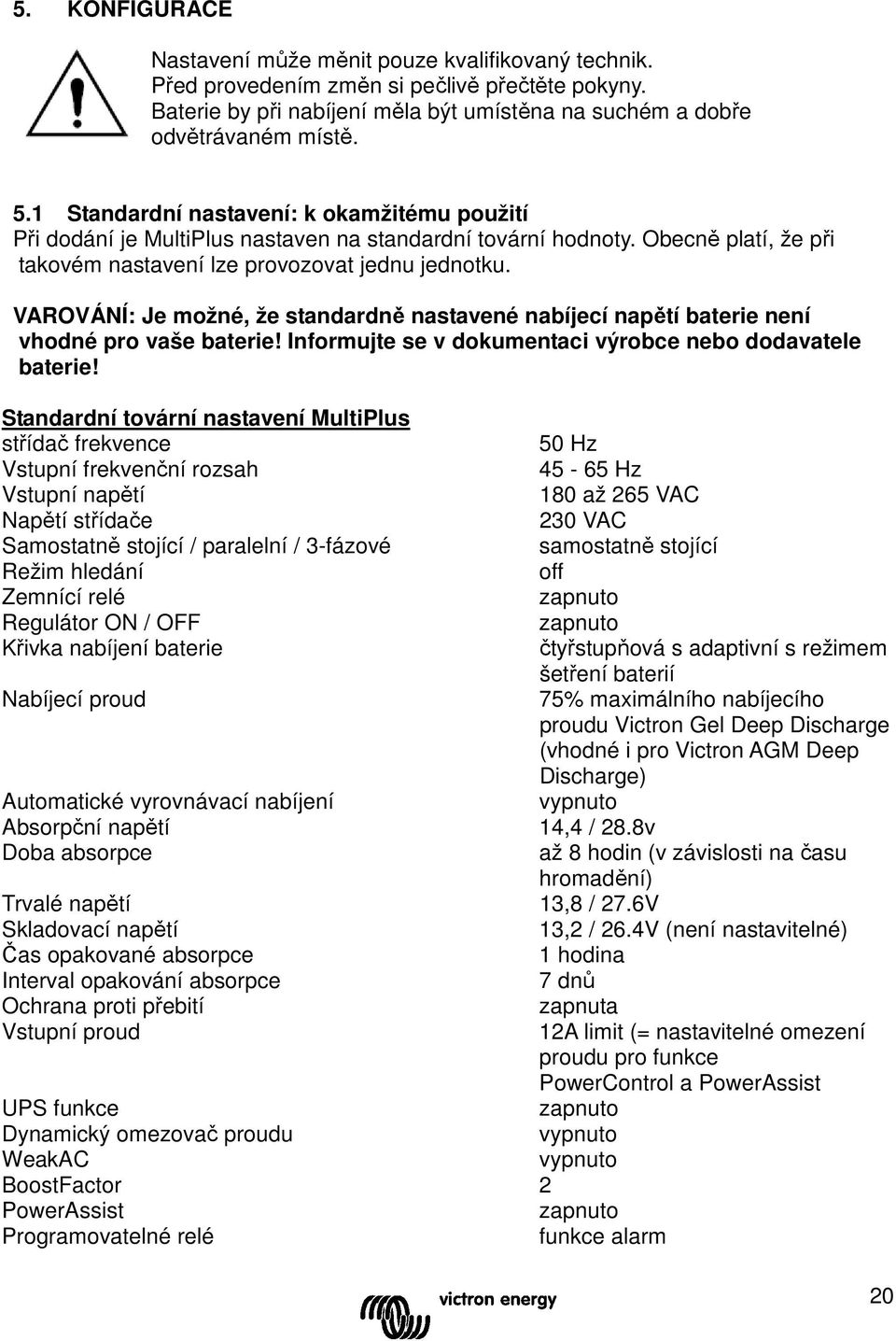 VAROVÁNÍ: Je možné, že standardně nastavené nabíjecí napětí baterie není vhodné pro vaše baterie! Informujte se v dokumentaci výrobce nebo dodavatele baterie!