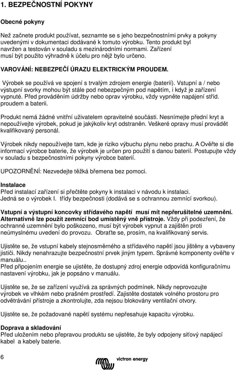 Výrobek se používá ve spojení s trvalým zdrojem energie (baterií). Vstupní a / nebo výstupní svorky mohou být stále pod nebezpečným pod napětím, i když je zařízení vypnuté.