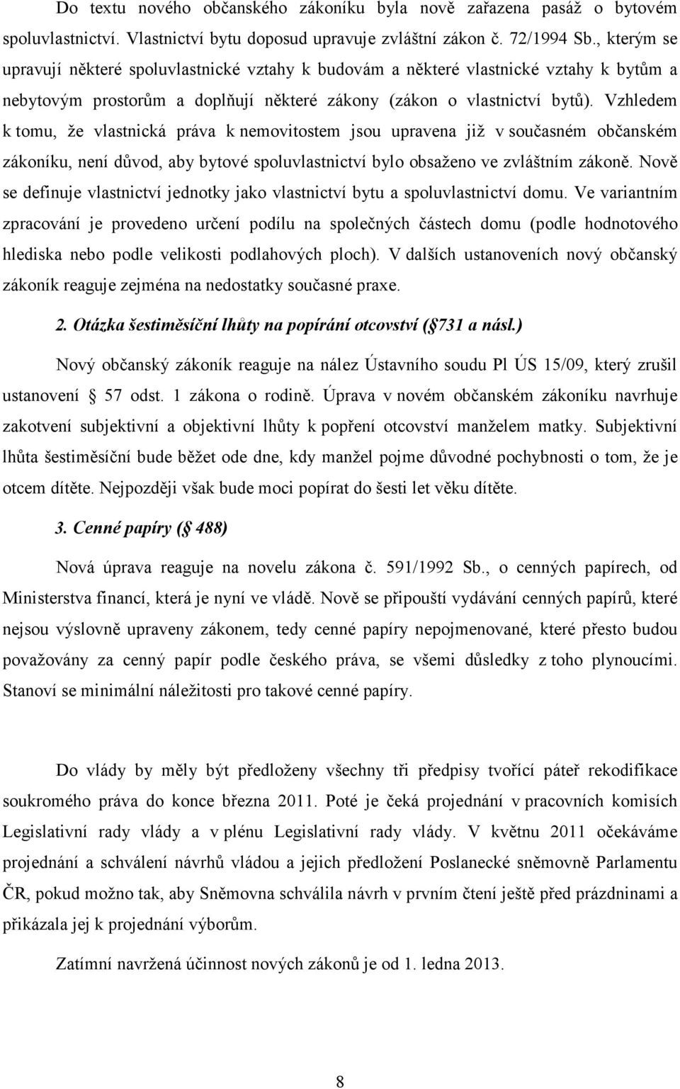 Vzhledem k tomu, že vlastnická práva k nemovitostem jsou upravena již v současném občanském zákoníku, není důvod, aby bytové spoluvlastnictví bylo obsaženo ve zvláštním zákoně.